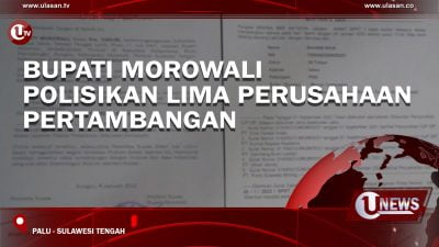 [Video] Bupati Morowali Polisikan Lima Perusahaan Pertambangan