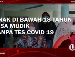 [Video] Anak Di Bawah 18 Tahun Bisa Mudik Tanpa Tes Covid 19