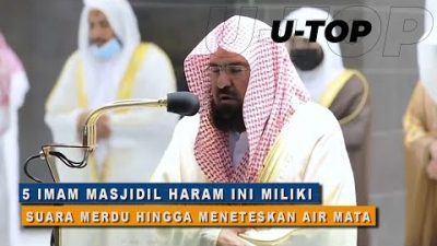 [Video] 5 IMAM MASJIDIL HARAM INI MILIKI SUARA MERDU HINGGA MENETESKAN AIR MATAI | U-TOP